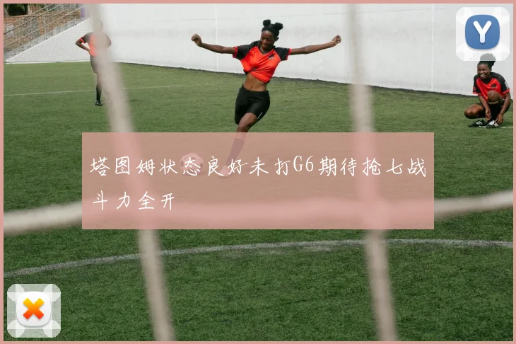 塔图姆状态良好未打G6期待抢七战斗力全开