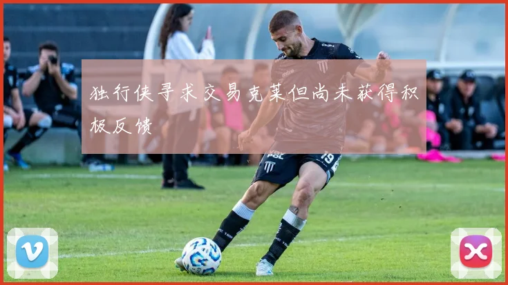 独行侠寻求交易克莱但尚未获得积极反馈