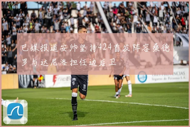 巴媒报道安帅坚持424首发阵容桑德罗与达尼洛担任边后卫