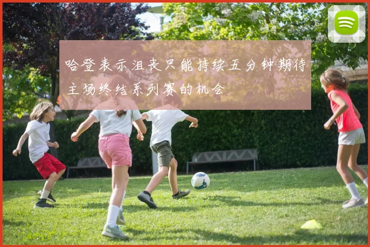 哈登表示沮丧只能持续五分钟期待主场终结系列赛的机会