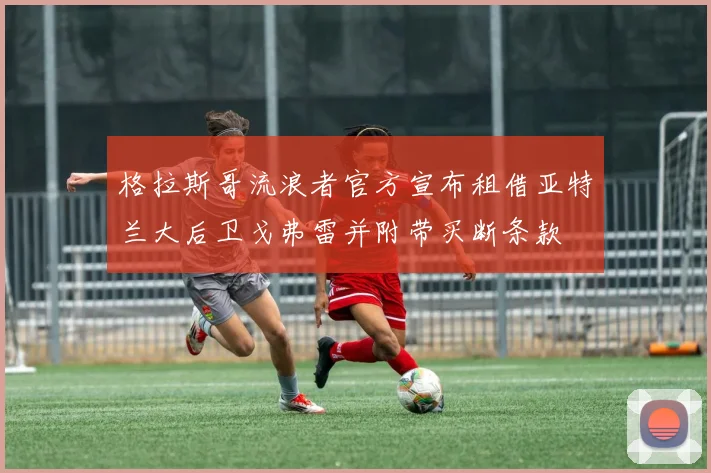 格拉斯哥流浪者官方宣布租借亚特兰大后卫戈弗雷并附带买断条款
