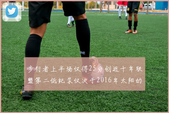 步行者上半场仅得25分创近十年联盟第二低纪录仅次于2016年太阳的22分