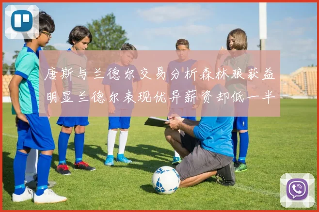 唐斯与兰德尔交易分析森林狼获益明显兰德尔表现优异薪资却低一半