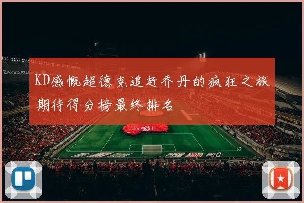KD感慨超德克追赶乔丹的疯狂之旅期待得分榜最终排名