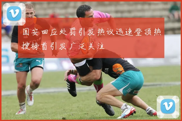 国安回应处罚引发热议迅速登顶热搜榜首引发广泛关注