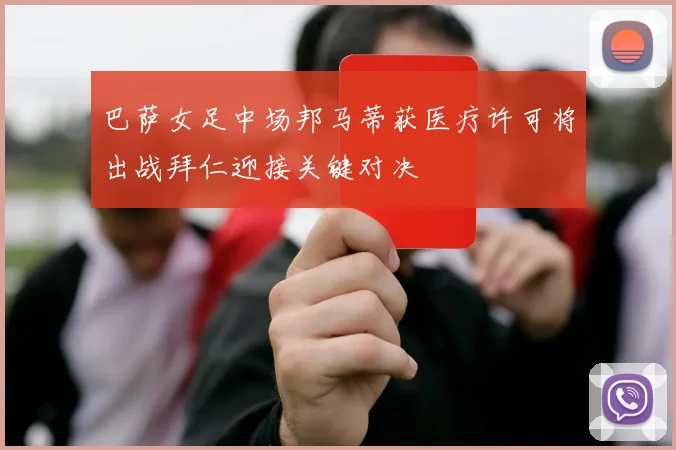 巴萨女足中场邦马蒂获医疗许可将出战拜仁迎接关键对决