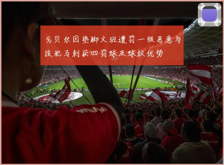 戈贝尔因垫脚文班遭罚一级恶意与技犯马刺获四罚球及球权优势
